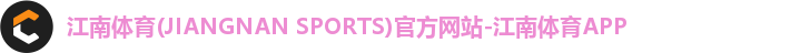 江南体育(JIANGNAN SPORTS)官方网站-江南体育APP